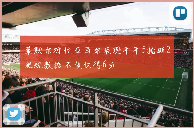 莱默尔对位亚马尔表现平平5抢断2犯规数据不佳仅得6分
