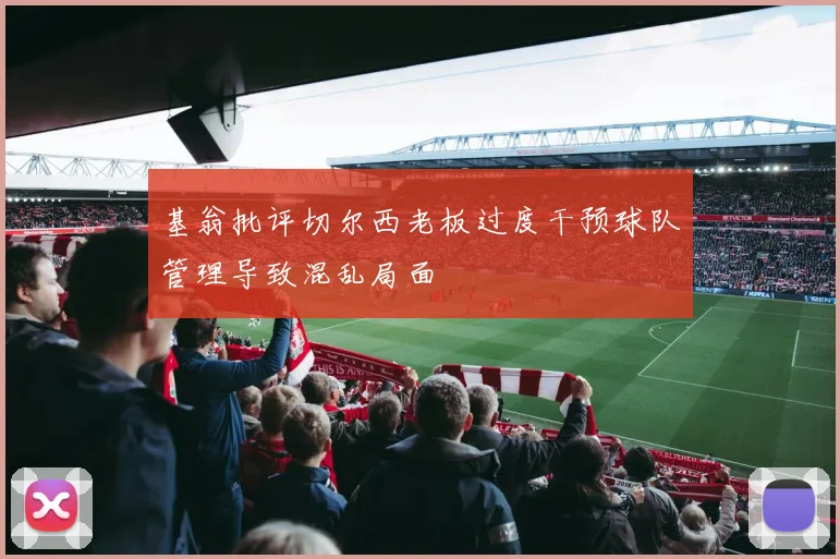 基翁批评切尔西老板过度干预球队管理导致混乱局面