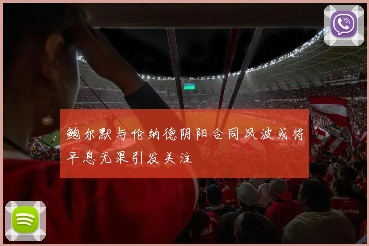 鲍尔默与伦纳德阴阳合同风波或将平息无果引发关注