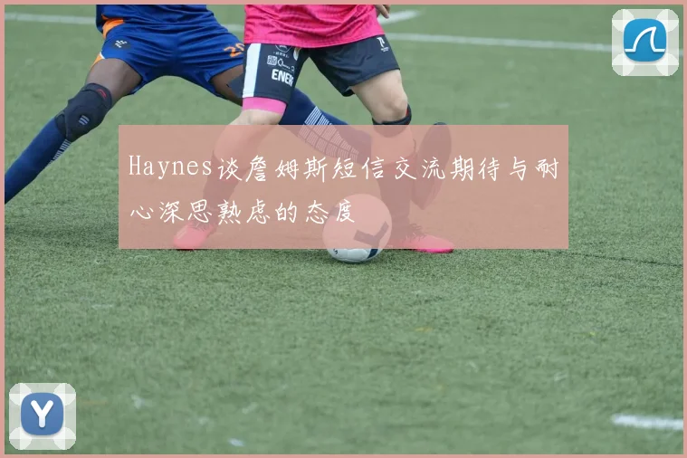 Haynes谈詹姆斯短信交流期待与耐心深思熟虑的态度