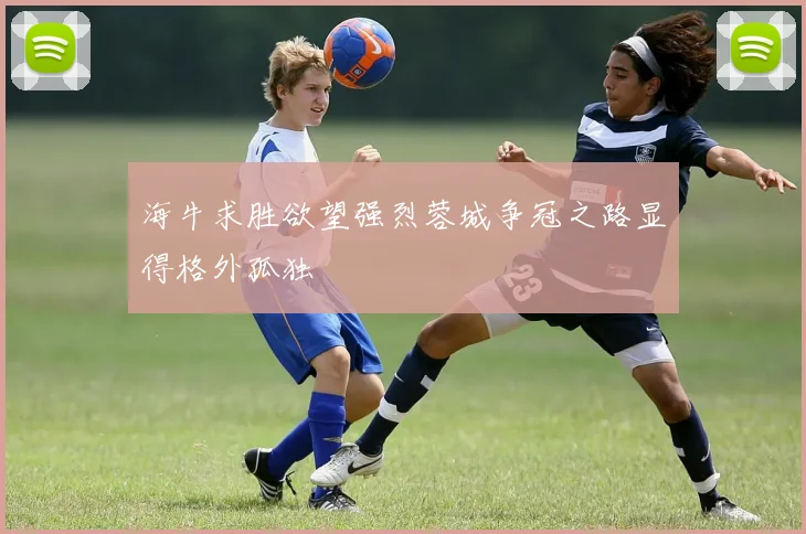 海牛求胜欲望强烈蓉城争冠之路显得格外孤独