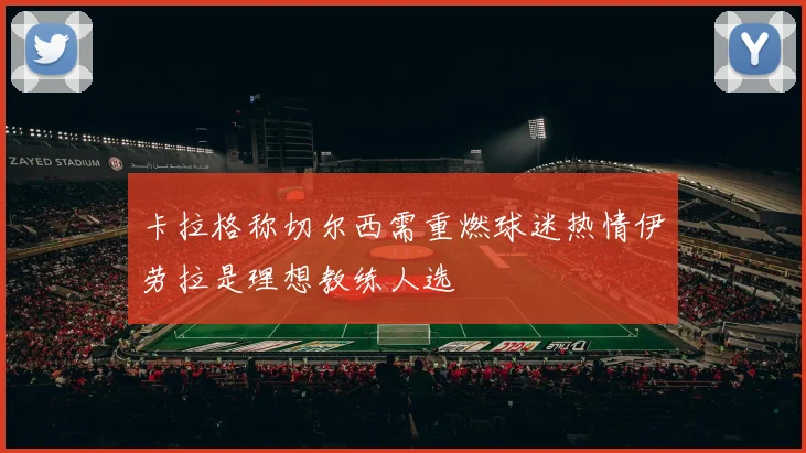 卡拉格称切尔西需重燃球迷热情伊劳拉是理想教练人选