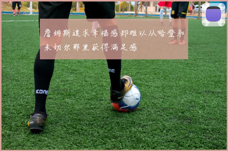 詹姆斯追求幸福感却难以从哈登和米切尔那里获得满足感