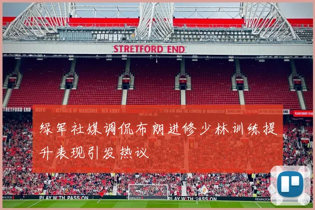 绿军社媒调侃布朗进修少林训练提升表现引发热议