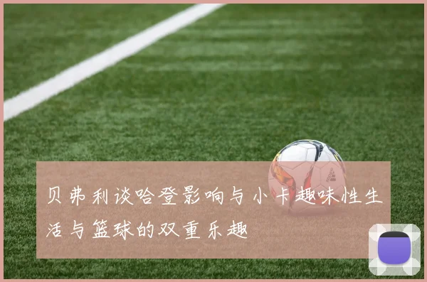 贝弗利谈哈登影响与小卡趣味性生活与篮球的双重乐趣