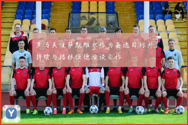 罗马关注萨默维尔作为备选目标并持续与格林伍德洽谈合作